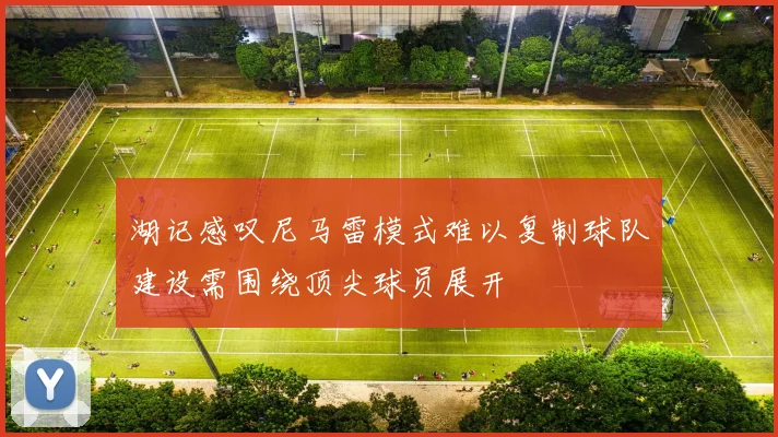 湖记感叹尼马雷模式难以复制球队建设需围绕顶尖球员展开