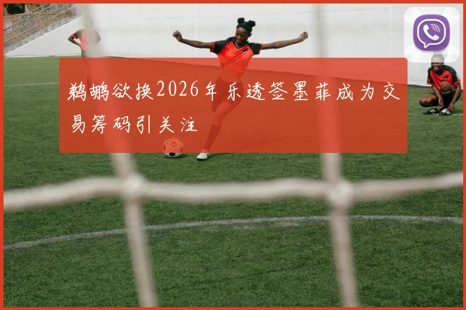 鹈鹕欲换2026年乐透签墨菲成为交易筹码引关注