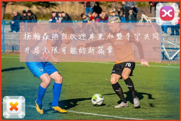 杨瀚森热烈欢迎库里加盟李宁共同开启无限可能的新篇章