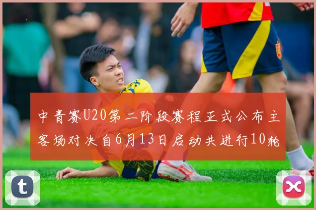 中青赛U20第二阶段赛程正式公布主客场对决自6月13日启动共进行10轮较量