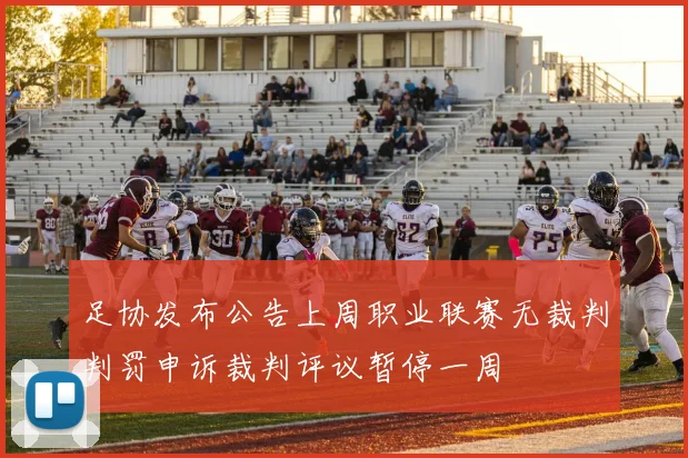 足协发布公告上周职业联赛无裁判判罚申诉裁判评议暂停一周