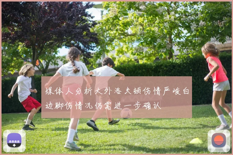 媒体人分析大外洛夫顿伤情严峻白边脚伤情况仍需进一步确认