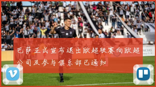 巴萨正式宣布退出欧超联赛向欧超公司及参与俱乐部已通知