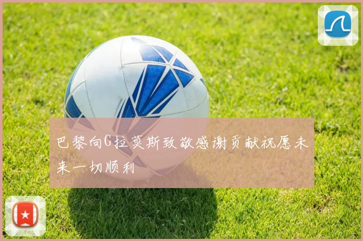 巴黎向G拉莫斯致敬感谢贡献祝愿未来一切顺利