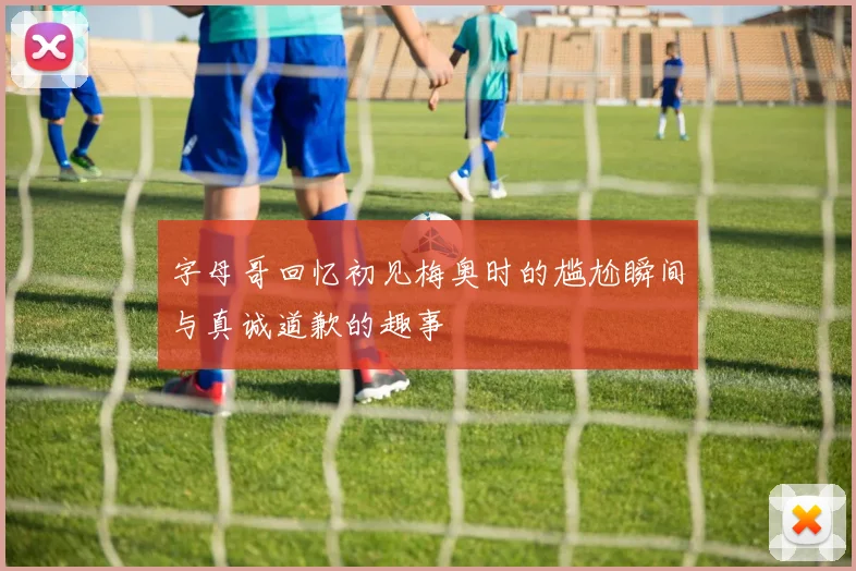 字母哥回忆初见梅奥时的尴尬瞬间与真诚道歉的趣事