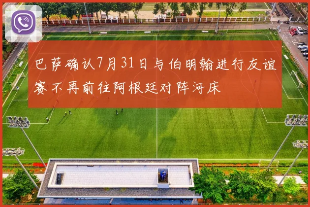 巴萨确认7月31日与伯明翰进行友谊赛不再前往阿根廷对阵河床
