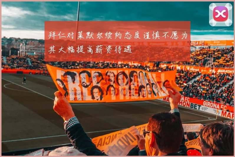 拜仁对莱默尔续约态度谨慎不愿为其大幅提高薪资待遇