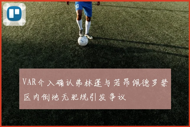 VAR介入确认弗林蓬与若昂佩德罗禁区内倒地无犯规引发争议