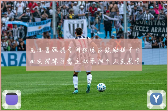 克洛普强调青训教练应鼓励孩子自由发挥球员需主动承担个人发展责任