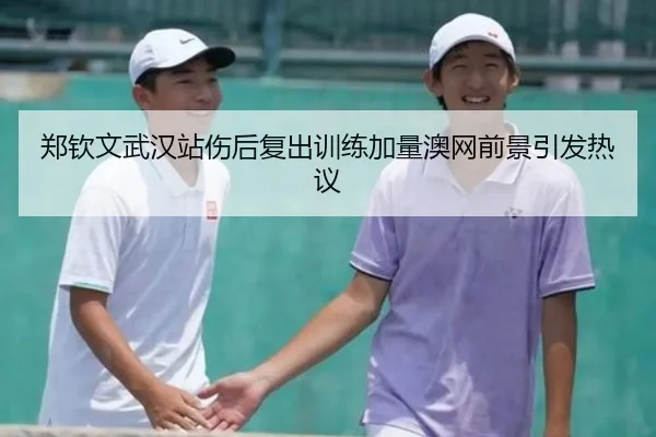 郑钦文武汉站伤后复出训练加量澳网前景引发热议 | TIANBOSPORTS